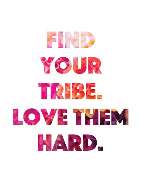 Find Your Tribe. Love them Hard.