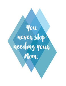 You never stop needing your Mom - blue