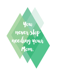 You never stop needing your Mom - green